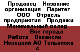 Продавец › Название организации ­ Паритет, ООО › Отрасль предприятия ­ Продажи › Минимальный оклад ­ 25 000 - Все города Работа » Вакансии   . Ненецкий АО,Тельвиска с.